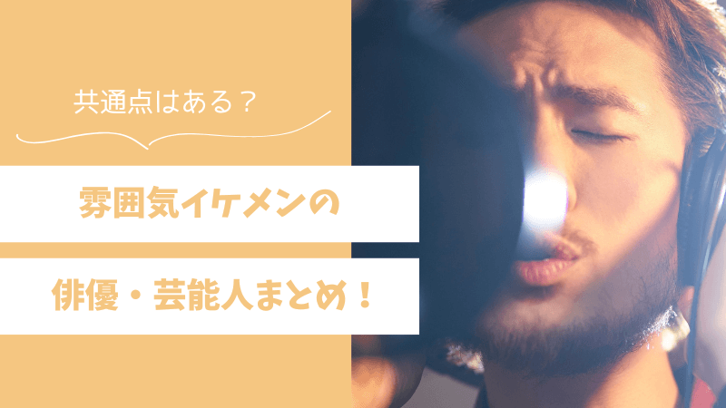 雰囲気イケメンの俳優・芸能人まとめ！共通点も解説 