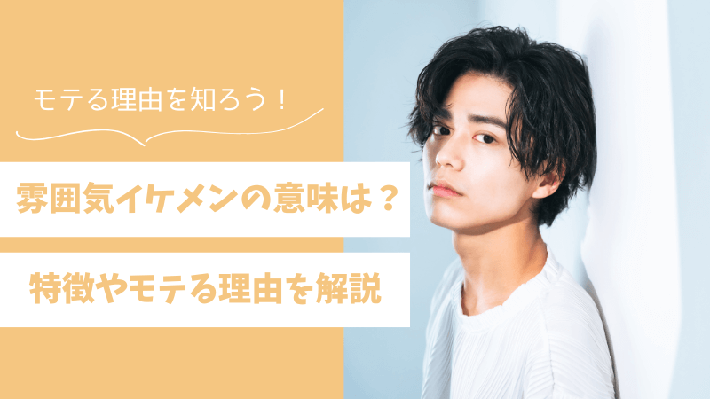 雰囲気イケメンとはどんな意味？特徴やモテる理由を解説 
