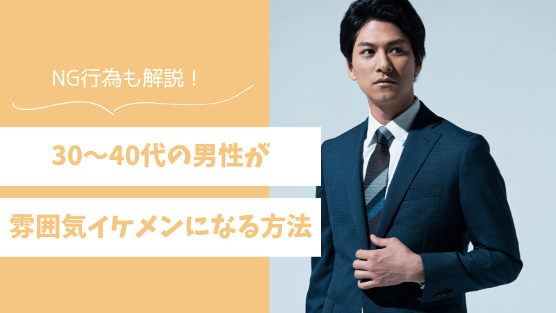 30〜40代の男性が雰囲気イケメンになる方法！共通点やNG行為も解説 