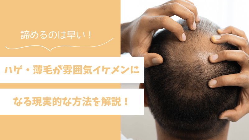 ハゲ・薄毛が雰囲気イケメンになる現実的な方法！