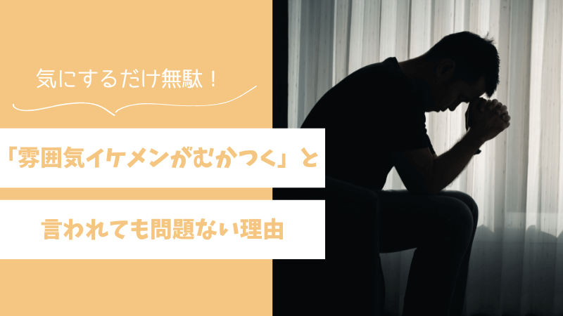 【悪口？】「雰囲気イケメンがむかつく」と言われても問題ない3つの理由 
