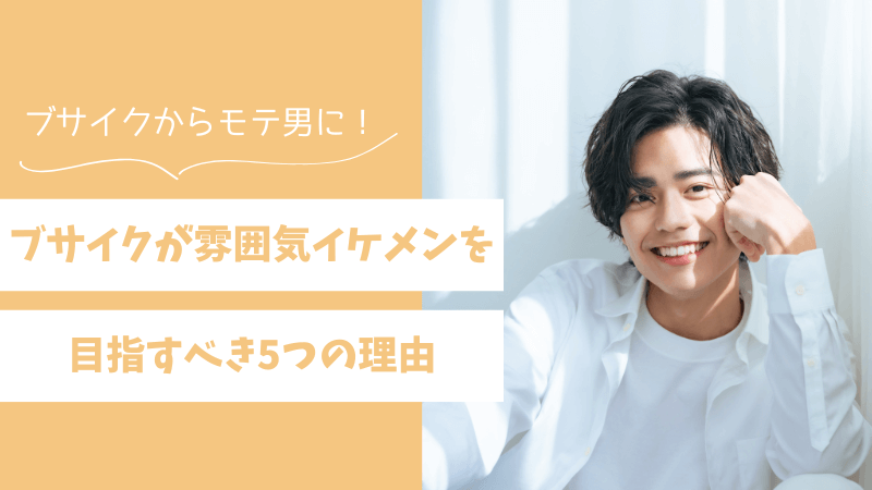 ブサイクが雰囲気イケメンを目指すべき5つの理由！モテる男になれる唯一の方法 